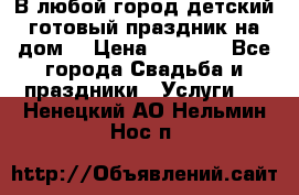 В любой город детский готовый праздник на дом! › Цена ­ 3 000 - Все города Свадьба и праздники » Услуги   . Ненецкий АО,Нельмин Нос п.